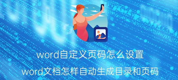 word自定义页码怎么设置 word文档怎样自动生成目录和页码？